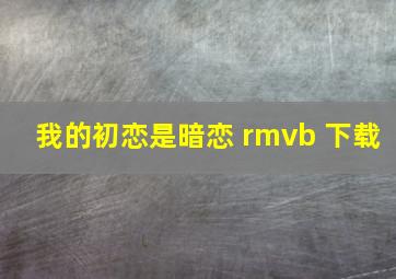 我的初恋是暗恋 rmvb 下载